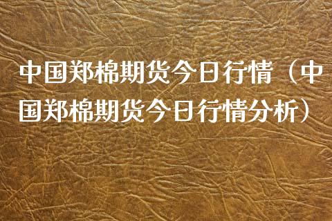 中国郑棉期货今日行情（中国郑棉期货今日行情分析）_https://www.iteshow.com_期货公司_第1张