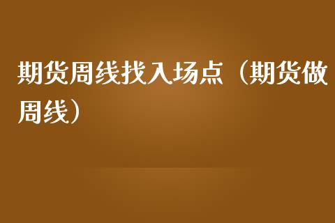 期货周线找入场点（期货做周线）_https://www.iteshow.com_期货开户_第1张