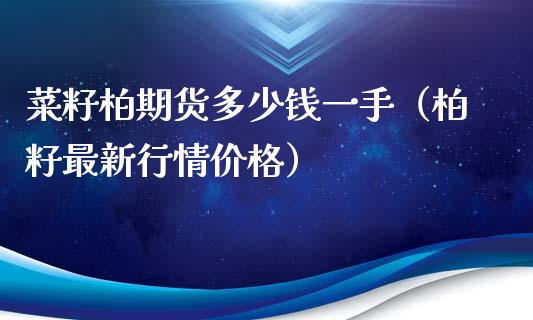 菜籽柏期货多少钱一手（柏籽最新行情价格）_https://www.iteshow.com_期货交易_第1张