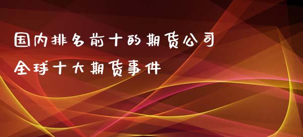 国内排名前十的期货公司 全球十大期货事件_https://www.iteshow.com_股指期权_第1张