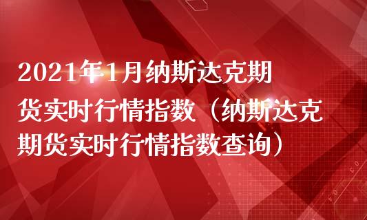 2021年1月纳斯达克期货实时行情指数（纳斯达克期货实时行情指数查询）_https://www.iteshow.com_期货百科_第1张