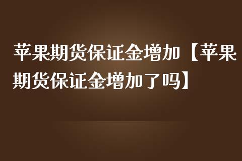 苹果期货保证金增加【苹果期货保证金增加了吗】_https://www.iteshow.com_黄金期货_第1张