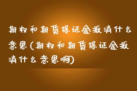 期权和期货保证金抵消什么意思(期权和期货保证金抵消什么意思啊)_https://www.iteshow.com_股指期货_第1张