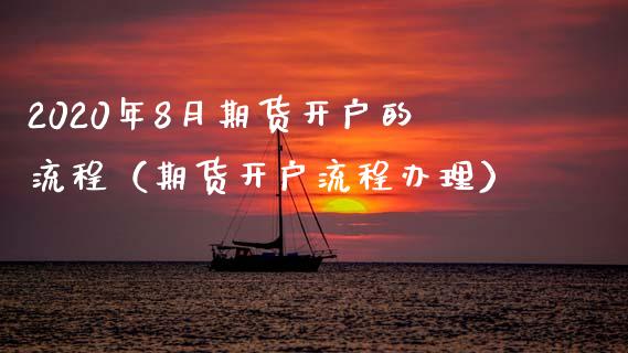 2020年8月期货开户的流程（期货开户流程办理）_https://www.iteshow.com_期货手续费_第1张