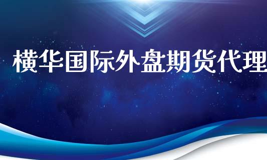 横华国际外盘期货代理_https://www.iteshow.com_期货公司_第1张