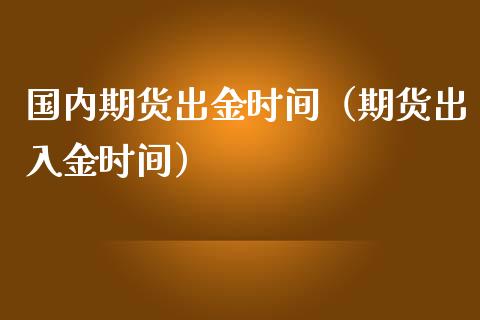 国内期货出金时间（期货出入金时间）_https://www.iteshow.com_期货交易_第1张