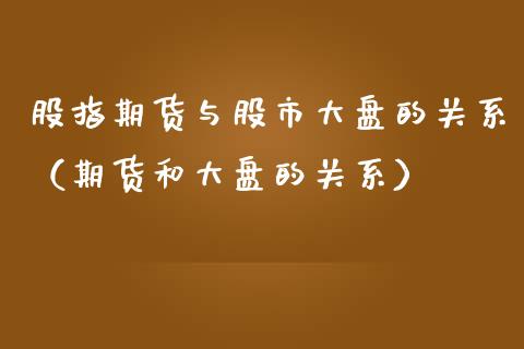 股指期货与股市大盘的关系（期货和大盘的关系）_https://www.iteshow.com_期货知识_第1张