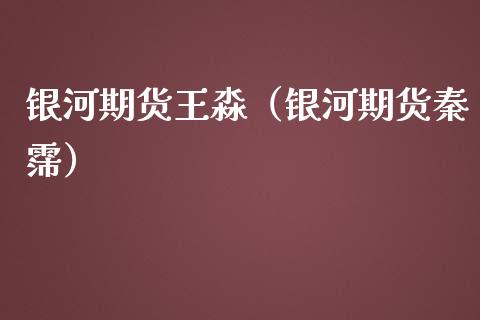 银河期货王淼（银河期货秦霈）_https://www.iteshow.com_期货知识_第1张