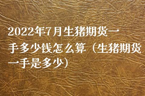 2022年7月生猪期货一手多少钱怎么算（生猪期货一手是多少）_https://www.iteshow.com_期货交易_第1张