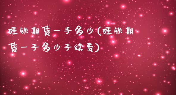 硅铁期货一手多少(硅铁期货一手多少手续费)_https://www.iteshow.com_基金_第1张