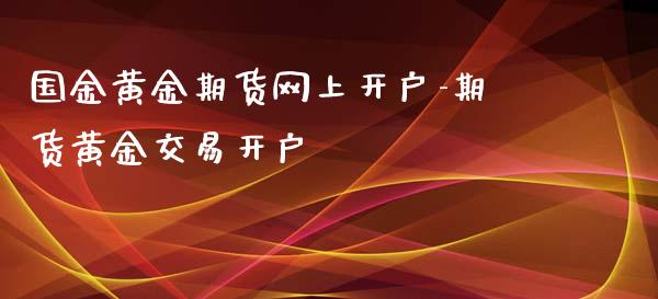 国金黄金期货网上开户-期货黄金交易开户_https://www.iteshow.com_期货百科_第1张