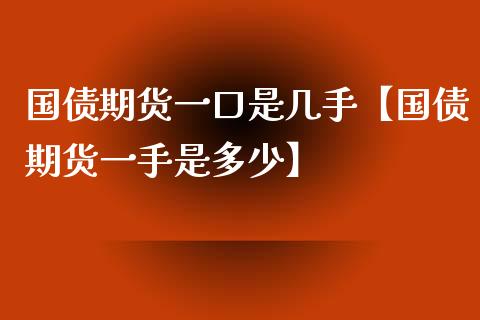 国债期货一口是几手【国债期货一手是多少】_https://www.iteshow.com_期货知识_第1张