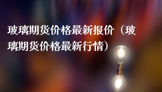 玻璃期货价格最新报价（玻璃期货价格最新行情）_https://www.iteshow.com_黄金期货_第1张