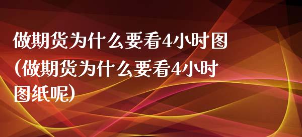 做期货为什么要看4小时图(做期货为什么要看4小时图纸呢)_https://www.iteshow.com_期货开户_第1张