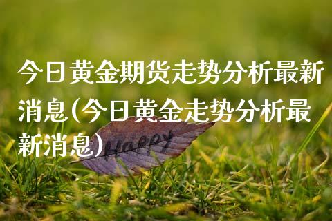 今日黄金期货走势分析最新消息(今日黄金走势分析最新消息)_https://www.iteshow.com_黄金期货_第1张