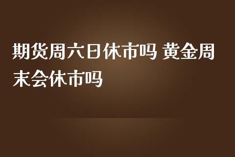 期货周六日休市吗 黄金周末会休市吗_https://www.iteshow.com_原油期货_第1张