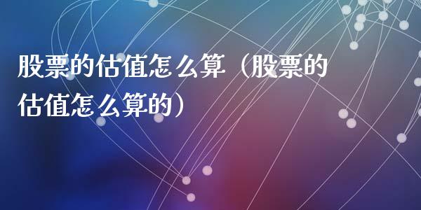 股票的估值怎么算（股票的估值怎么算的）_https://www.iteshow.com_股票_第1张