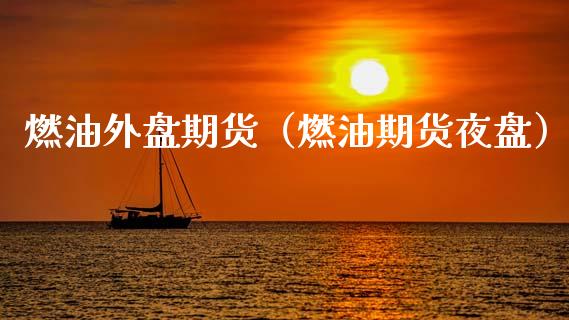 燃油外盘期货（燃油期货夜盘）_https://www.iteshow.com_期货知识_第1张