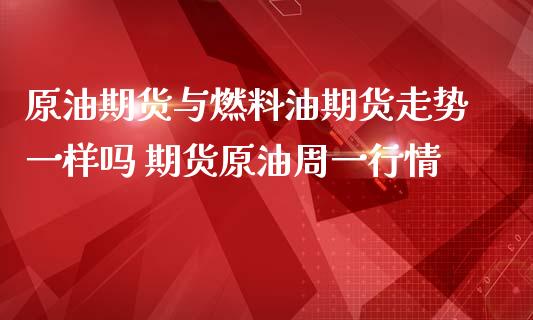 原油期货与燃料油期货走势一样吗 期货原油周一行情_https://www.iteshow.com_商品期货_第1张