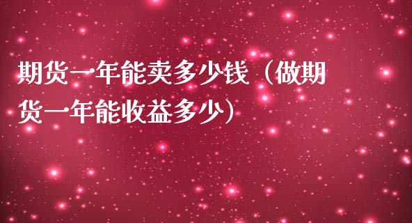 期货一年能卖多少钱（做期货一年能收益多少）_https://www.iteshow.com_期货百科_第1张