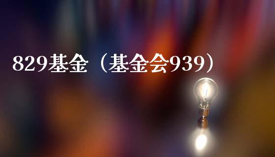 829基金（基金会939）_https://www.iteshow.com_基金_第1张