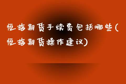 恒指期货手续费包括哪些(恒指期货操作建议)_https://www.iteshow.com_期货交易_第1张