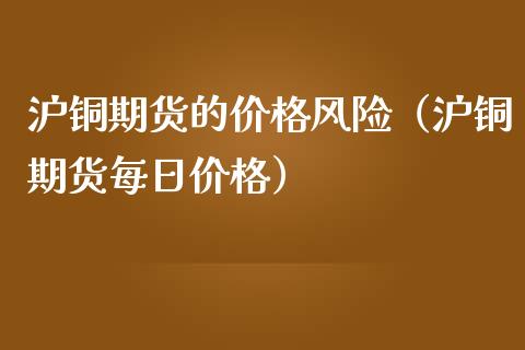 沪铜期货的价格风险（沪铜期货每日价格）_https://www.iteshow.com_期货开户_第1张