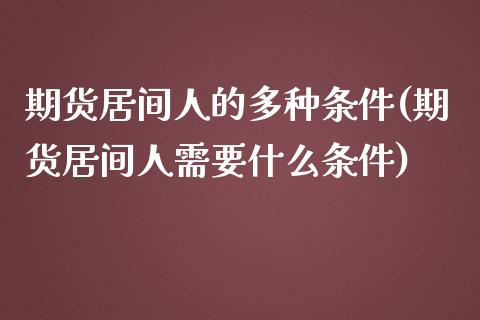 期货居间人的多种条件(期货居间人需要什么条件)_https://www.iteshow.com_黄金期货_第1张