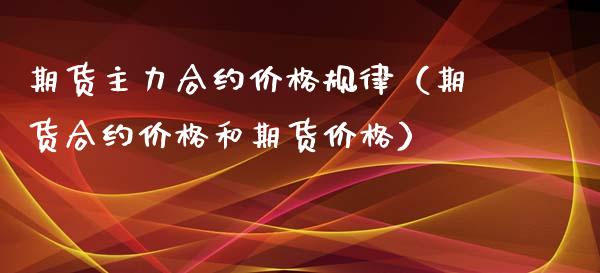 期货主力合约价格规律（期货合约价格和期货价格）_https://www.iteshow.com_期货开户_第1张