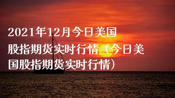 2021年12月今日美国股指期货实时行情（今日美国股指期货实时行情）_https://www.iteshow.com_股指期货_第1张