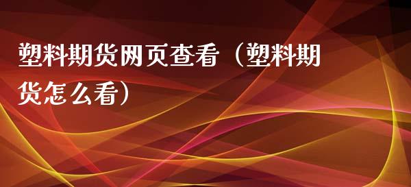 塑料期货网页查看（塑料期货怎么看）_https://www.iteshow.com_期货开户_第1张