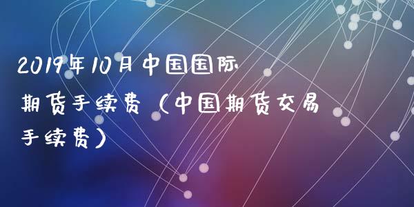 2019年10月中国国际期货手续费（中国期货交易手续费）_https://www.iteshow.com_期货公司_第1张