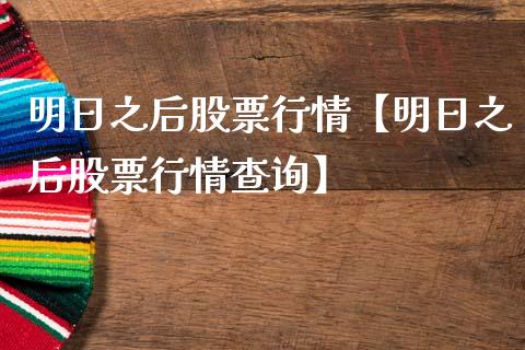 明日之后股票行情【明日之后股票行情查询】_https://www.iteshow.com_股票_第1张