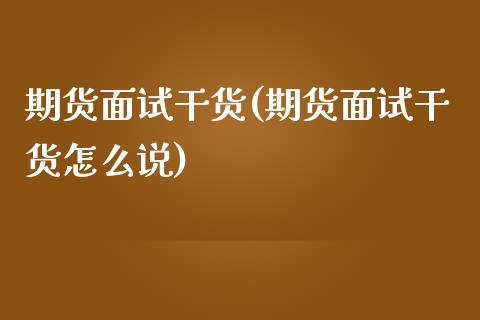 期货面试干货(期货面试干货怎么说)_https://www.iteshow.com_期货手续费_第1张