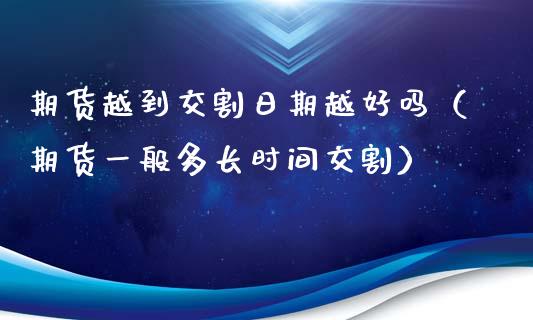 期货越到交割日期越好吗（期货一般多长时间交割）_https://www.iteshow.com_股指期权_第1张