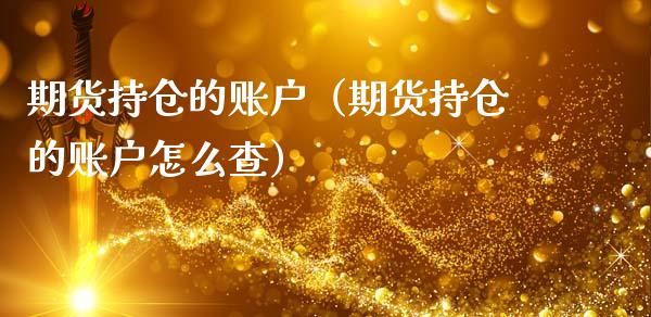 期货持仓的账户（期货持仓的账户怎么查）_https://www.iteshow.com_股指期权_第1张