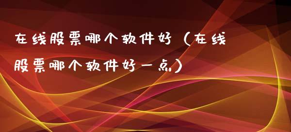 在线股票哪个软件好（在线股票哪个软件好一点）_https://www.iteshow.com_股票_第1张