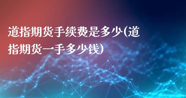 道指期货手续费是多少(道指期货一手多少钱)_https://www.iteshow.com_期货品种_第1张