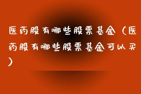 医药股有哪些股票基金（医药股有哪些股票基金可以买）_https://www.iteshow.com_基金_第1张