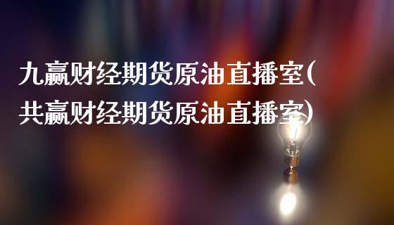 九赢财经期货原油直播室(共赢财经期货原油直播室)_https://www.iteshow.com_期货品种_第1张