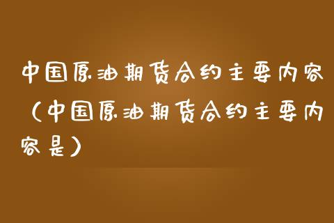 中国原油期货合约主要内容（中国原油期货合约主要内容是）_https://www.iteshow.com_期货百科_第1张