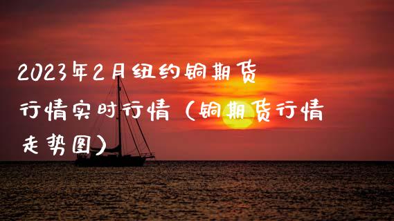 2023年2月纽约铜期货行情实时行情（铜期货行情走势图）_https://www.iteshow.com_商品期权_第1张