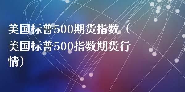 美国标普500期货指数（美国标普500指数期货行情）_https://www.iteshow.com_原油期货_第1张