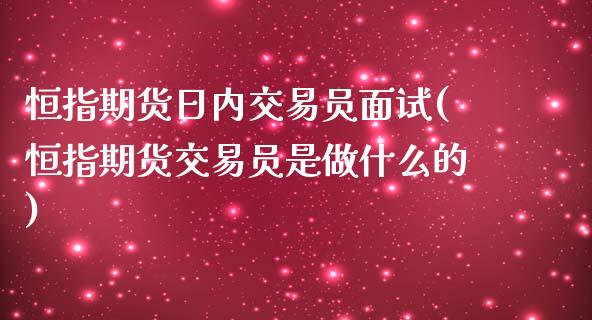 恒指期货日内交易员面试(恒指期货交易员是做什么的)_https://www.iteshow.com_期货知识_第1张