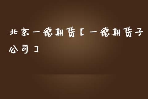 北京一德期货【一德期货子公司】_https://www.iteshow.com_商品期货_第1张