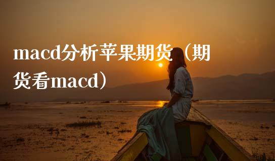 macd分析苹果期货（期货看macd）_https://www.iteshow.com_期货手续费_第1张