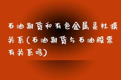 石油期货和有色金属是社摸关系(石油期货与石油股票有关系吗)_https://www.iteshow.com_期货知识_第1张