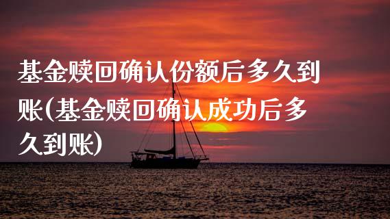 基金赎回确认份额后多久到账(基金赎回确认成功后多久到账)_https://www.iteshow.com_期货知识_第1张