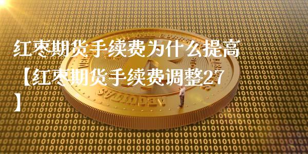 红枣期货手续费为什么提高【红枣期货手续费调整27】_https://www.iteshow.com_期货品种_第1张