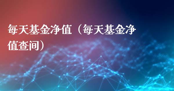 每天基金净值（每天基金净值查间）_https://www.iteshow.com_基金_第1张